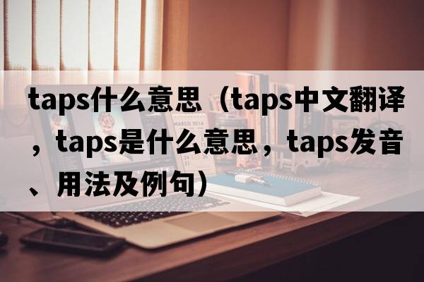 taps什么意思（taps中文翻譯，taps是什么意思，taps發(fā)音、用法及例句）