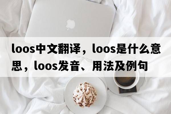 loos中文翻譯，loos是什么意思，loos發(fā)音、用法及例句