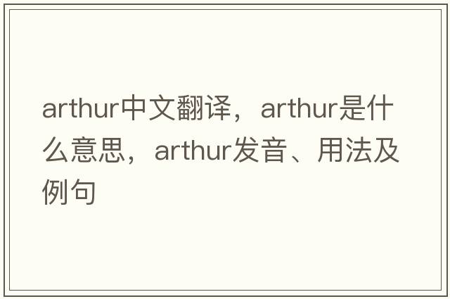 arthur中文翻譯，arthur是什么意思，arthur發(fā)音、用法及例句
