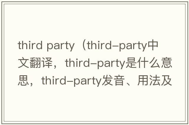 third party（third-party中文翻譯，third-party是什么意思，third-party發(fā)音、用法及例句）