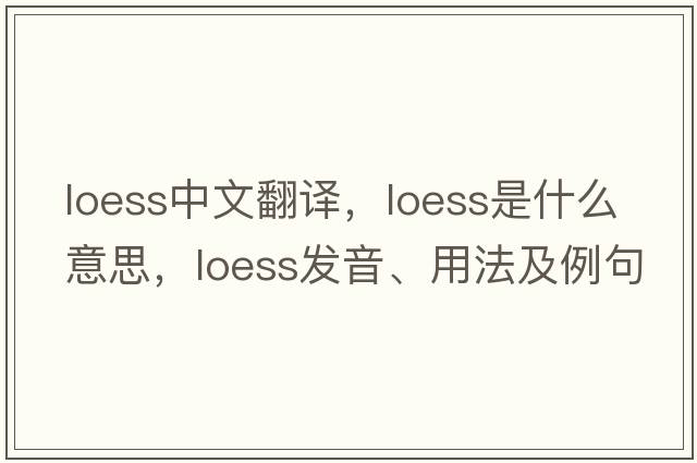 loess中文翻譯，loess是什么意思，loess發(fā)音、用法及例句