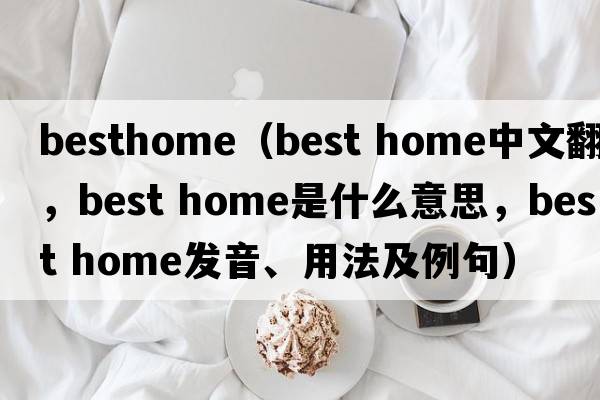 besthome（best home中文翻譯，best home是什么意思，best home發(fā)音、用法及例句）