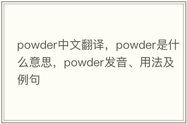 powder中文翻譯，powder是什么意思，powder發(fā)音、用法及例句