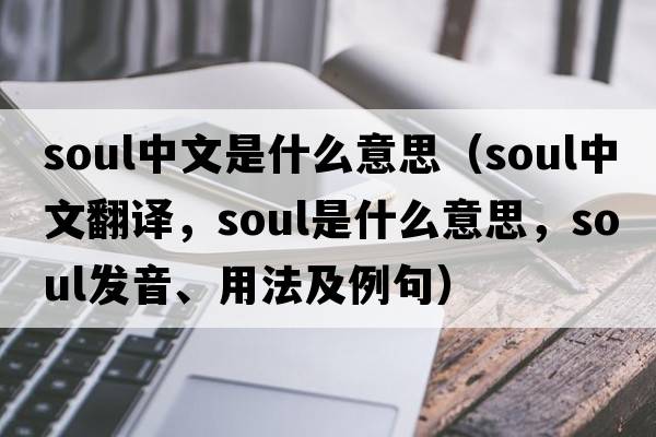 soul中文是什么意思（soul中文翻譯，soul是什么意思，soul發(fā)音、用法及例句）