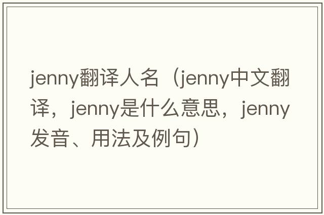 jenny翻譯人名（jenny中文翻譯，jenny是什么意思，jenny發(fā)音、用法及例句）