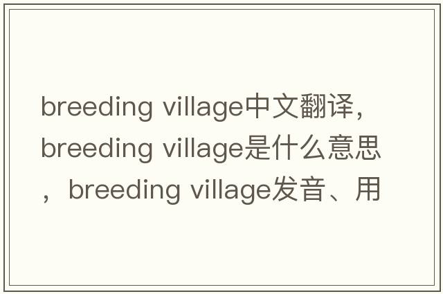 breeding village中文翻譯，breeding village是什么意思，breeding village發(fā)音、用法及例句