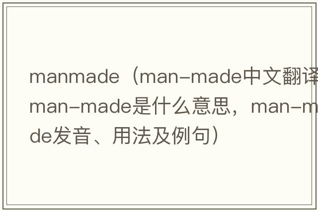 manmade（man-made中文翻譯，man-made是什么意思，man-made發(fā)音、用法及例句）