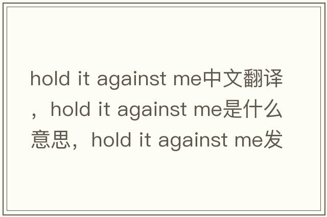 hold it against me中文翻譯，hold it against me是什么意思，hold it against me發(fā)音、用法及例句