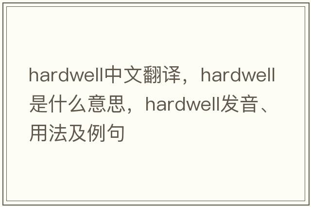 hardwell中文翻譯，hardwell是什么意思，hardwell發(fā)音、用法及例句