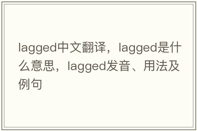 lagged中文翻譯，lagged是什么意思，lagged發(fā)音、用法及例句