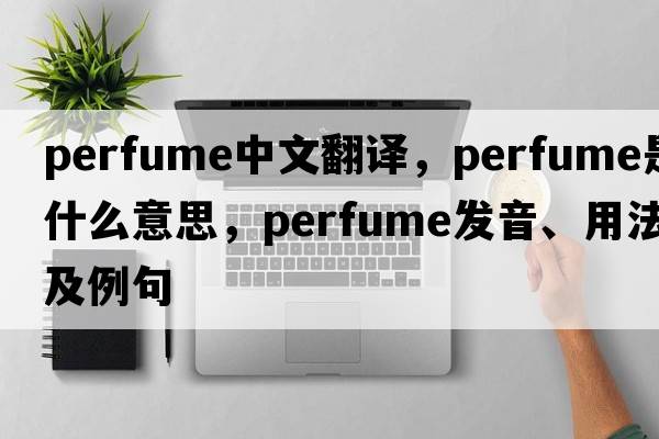 perfume中文翻譯，perfume是什么意思，perfume發(fā)音、用法及例句