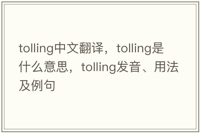 tolling中文翻譯，tolling是什么意思，tolling發(fā)音、用法及例句