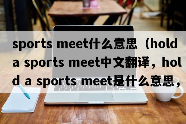 sports meet什么意思（hold a sports meet中文翻譯，hold a sports meet是什么意思，hold a sports meet發(fā)音、用法及例句）