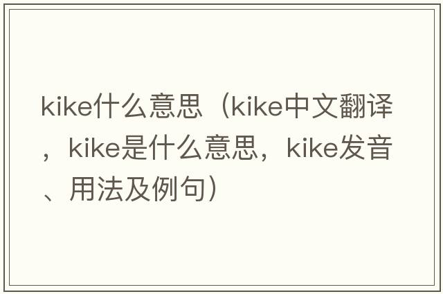 Kike什么意思（kike中文翻譯，kike是什么意思，kike發(fā)音、用法及例句）