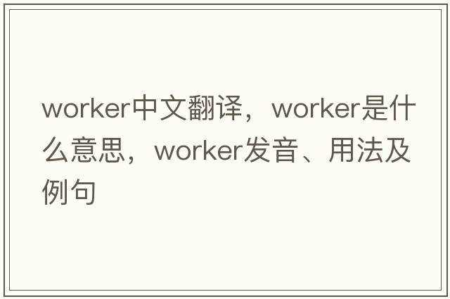 worker中文翻譯，worker是什么意思，worker發(fā)音、用法及例句