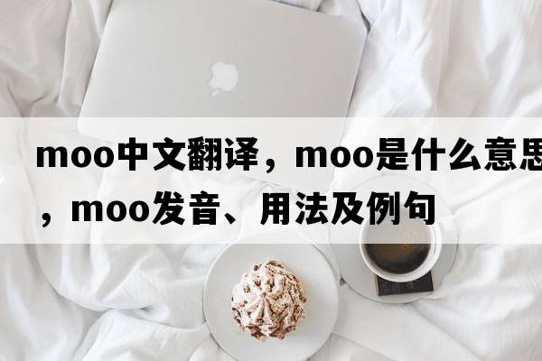 moo中文翻譯，moo是什么意思，moo發(fā)音、用法及例句