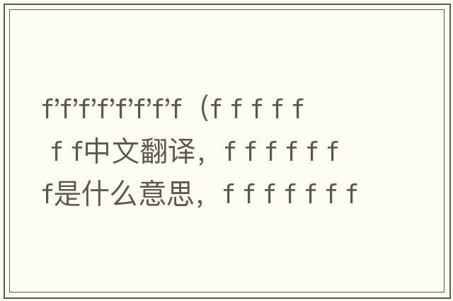 f'f'f'f'f'f'f'f（f f f f f f f中文翻譯，f f f f f f f是什么意思，f f f f f f