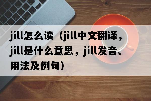 jill怎么讀（jill中文翻譯，jill是什么意思，jill發(fā)音、用法及例句）