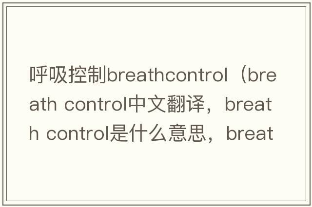 呼吸控制breathcontrol（breath control中文翻譯，breath control是什么意思，breath control發(fā)音、用法及例句）