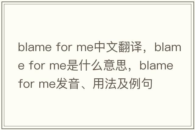 blame for me中文翻譯，blame for me是什么意思，blame for me發(fā)音、用法及例句