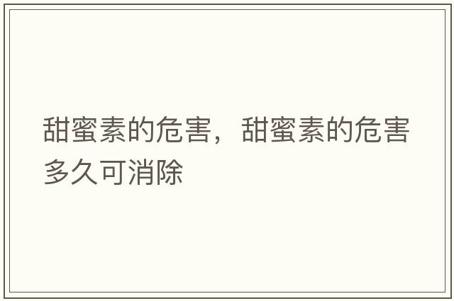 甜蜜素的危害，甜蜜素的危害多久可消除