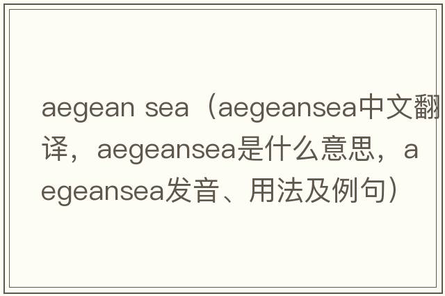 aegean sea（aegeansea中文翻譯，aegeansea是什么意思，aegeansea發(fā)音、用法及例句）