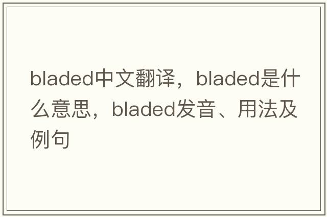 bladed中文翻譯，bladed是什么意思，bladed發(fā)音、用法及例句