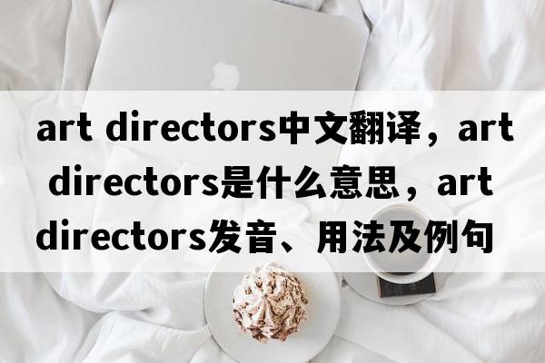 art directors中文翻譯，art directors是什么意思，art directors發(fā)音、用法及例句