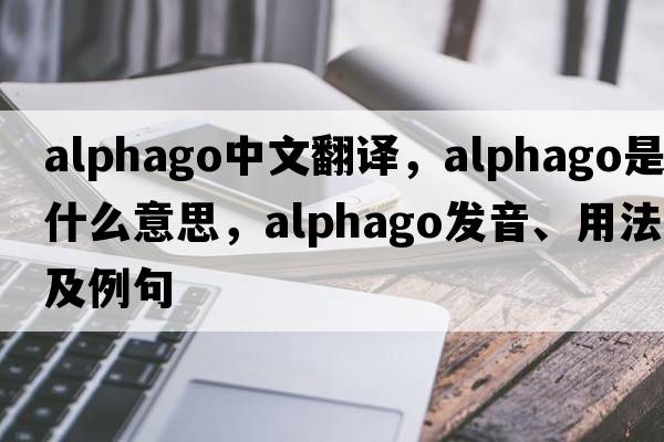 alphago中文翻譯，alphago是什么意思，alphago發(fā)音、用法及例句