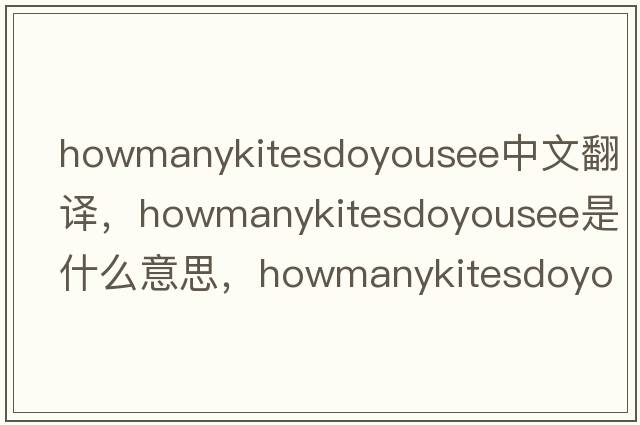 howmanykitesdoyousee中文翻譯，howmanykitesdoyousee是什么意思，howmanykitesdoyousee發(fā)音、用法及例句