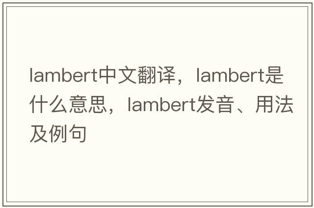 lambert中文翻譯，lambert是什么意思，lambert發(fā)音、用法及例句