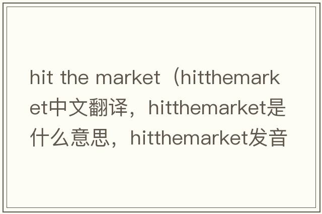 hit the market（hitthemarket中文翻譯，hitthemarket是什么意思，hitthemarket發(fā)音、用法及例句）