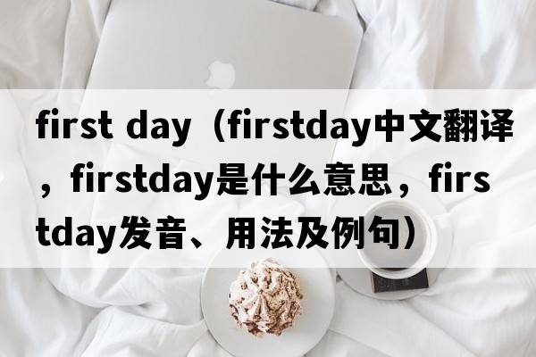 first day（firstday中文翻譯，firstday是什么意思，firstday發(fā)音、用法及例句）