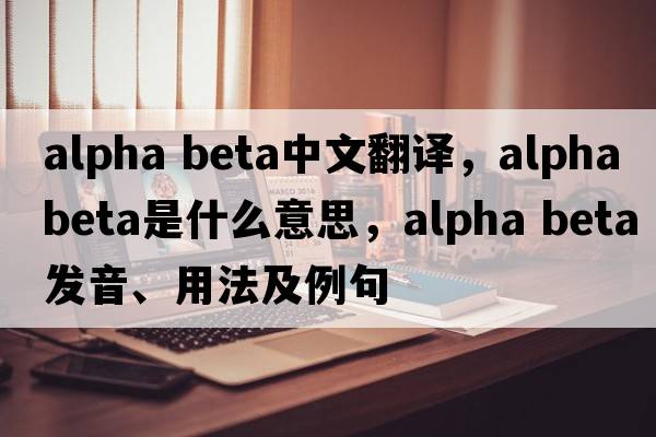 alpha beta中文翻譯，alpha beta是什么意思，alpha beta發(fā)音、用法及例句