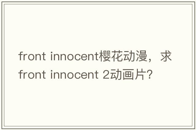 front innocent櫻花動(dòng)漫，求Front Innocent 2動(dòng)畫(huà)片？