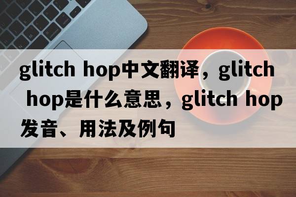 glitch hop中文翻譯，glitch hop是什么意思，glitch hop發(fā)音、用法及例句
