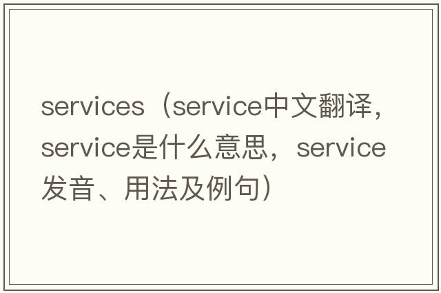 services（service中文翻譯，service是什么意思，service發(fā)音、用法及例句）