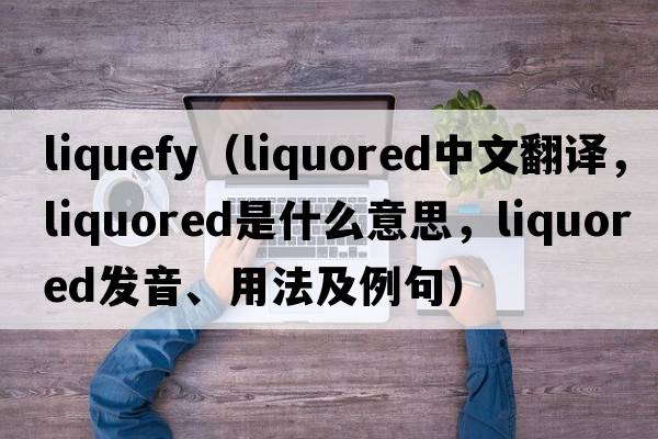 liquefy（liquored中文翻譯，liquored是什么意思，liquored發(fā)音、用法及例句）