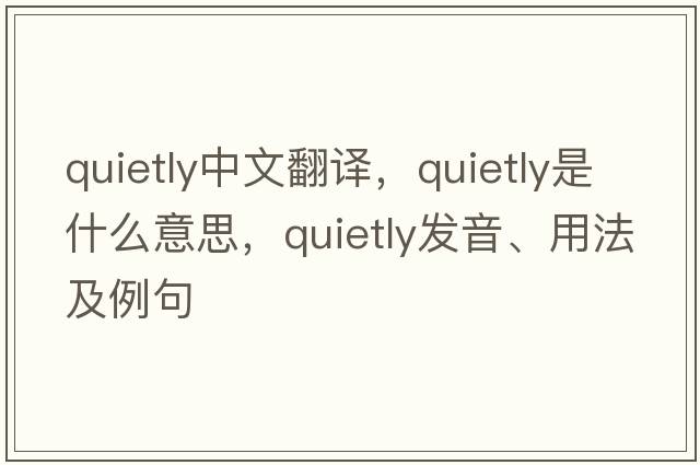 quietly中文翻譯，quietly是什么意思，quietly發(fā)音、用法及例句