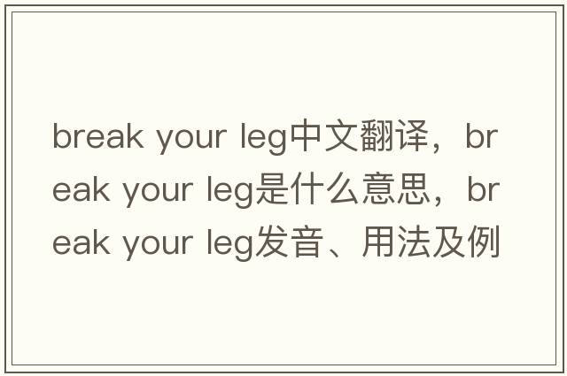 break your leg中文翻譯，break your leg是什么意思，break your leg發(fā)音、用法及例句