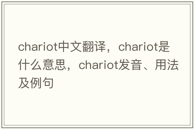 chariot中文翻譯，chariot是什么意思，chariot發(fā)音、用法及例句