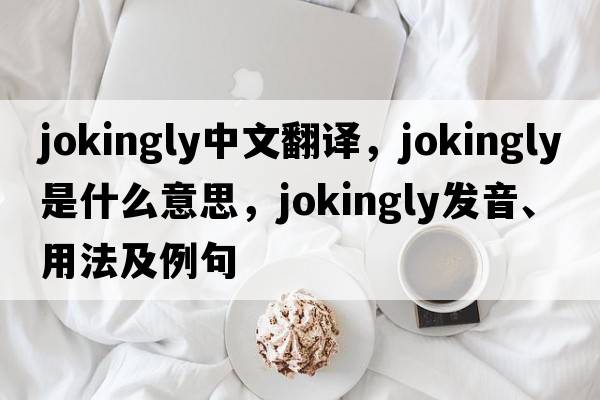 jokingly中文翻譯，jokingly是什么意思，jokingly發(fā)音、用法及例句