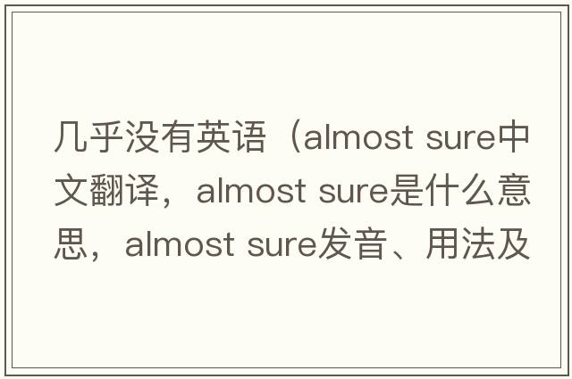 幾乎沒(méi)有英語(yǔ)（almost sure中文翻譯，almost sure是什么意思，almost sure發(fā)音、用法及例句）