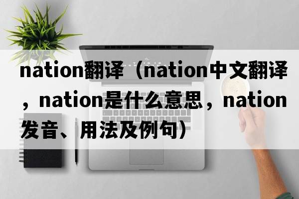 nation翻譯（nation中文翻譯，nation是什么意思，nation發(fā)音、用法及例句）