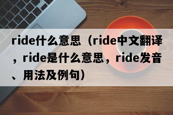 ride什么意思（ride中文翻譯，ride是什么意思，ride發(fā)音、用法及例句）