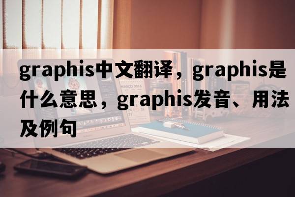 graphis中文翻譯，graphis是什么意思，graphis發(fā)音、用法及例句