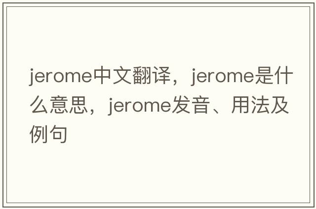 Jerome中文翻譯，Jerome是什么意思，Jerome發(fā)音、用法及例句