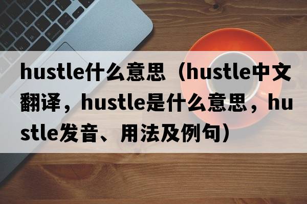 hustle什么意思（hustle中文翻譯，hustle是什么意思，hustle發(fā)音、用法及例句）