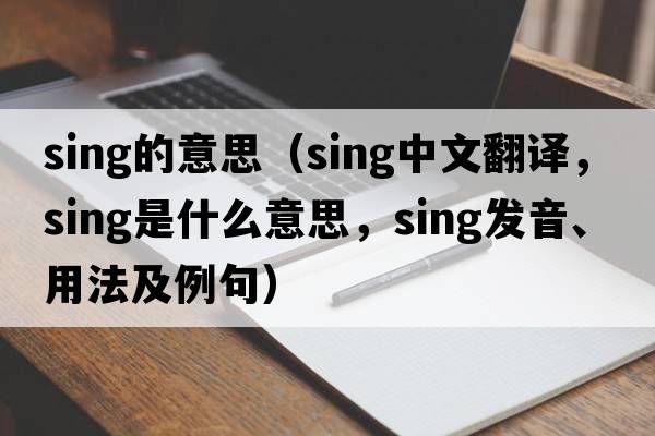sing的意思（sing中文翻譯，sing是什么意思，sing發(fā)音、用法及例句）