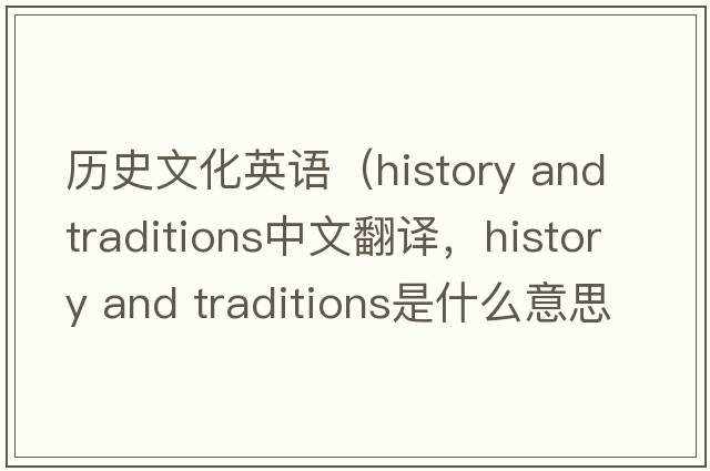 歷史文化英語(yǔ)（history and traditions中文翻譯，history and traditions是什么意思，history and traditions發(fā)音、用法及例句）